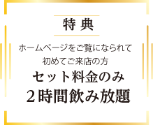 特典　初めてのご来店の方はセット料金のみ2時間飲み放題